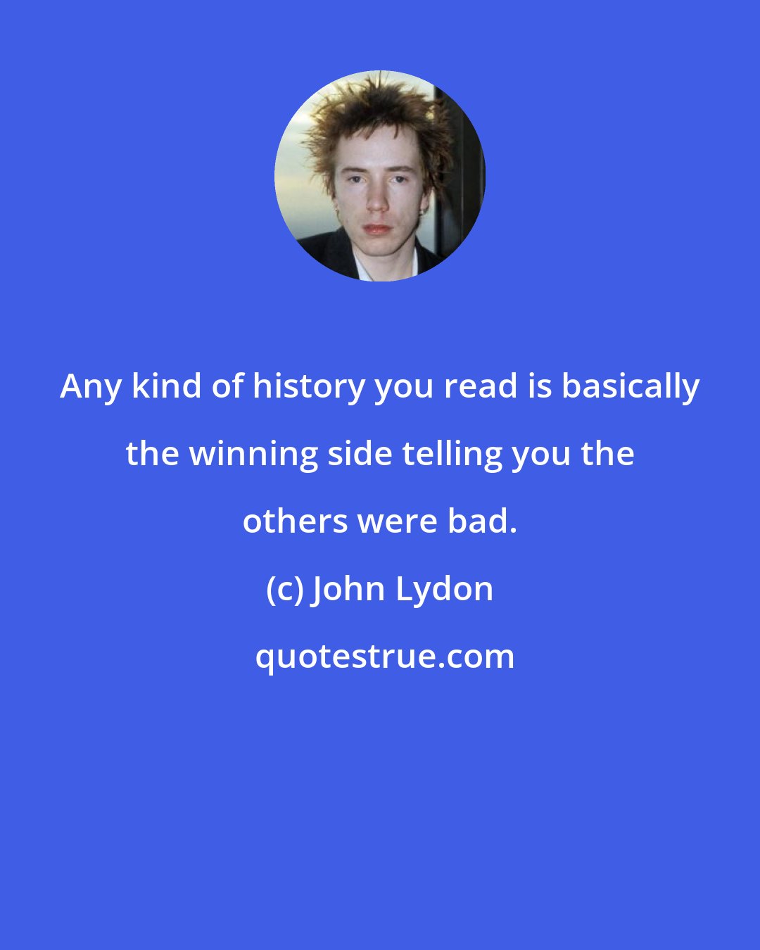 John Lydon: Any kind of history you read is basically the winning side telling you the others were bad.