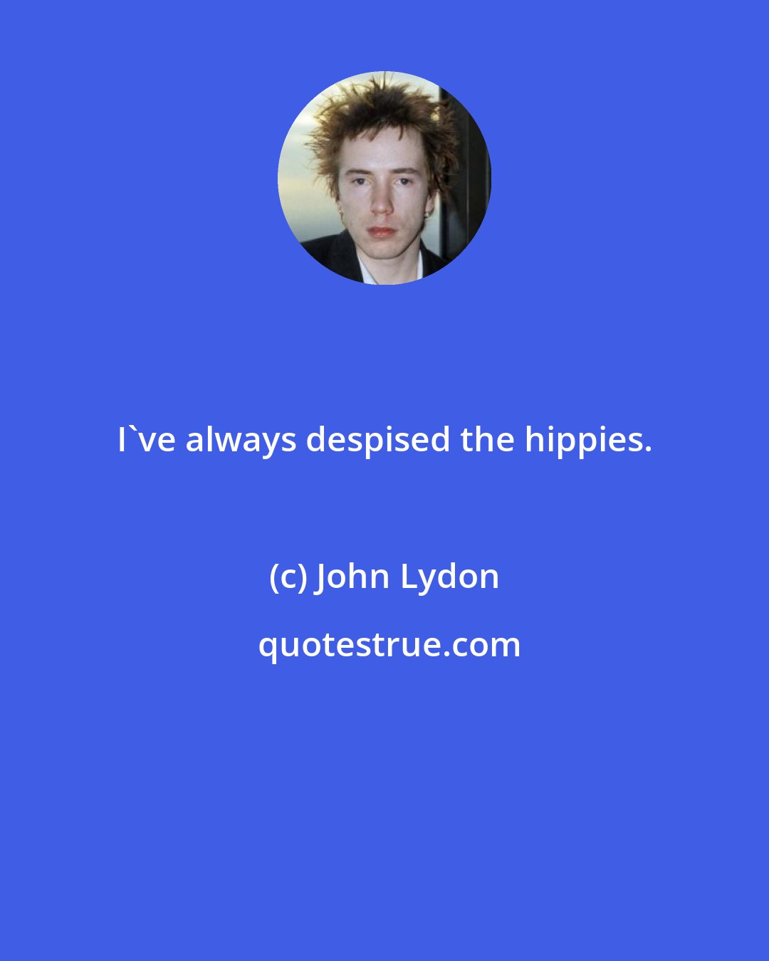 John Lydon: I've always despised the hippies.