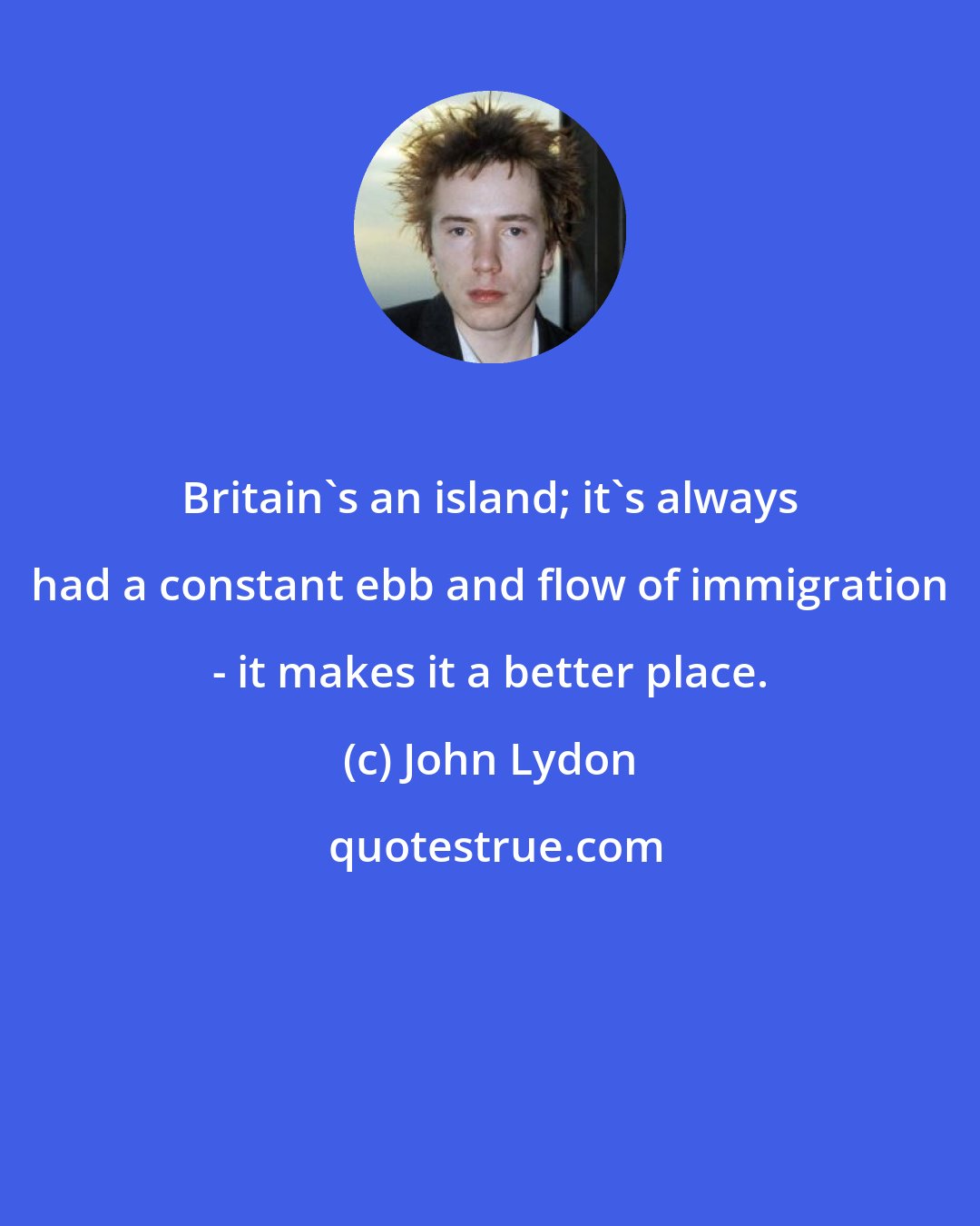 John Lydon: Britain's an island; it's always had a constant ebb and flow of immigration - it makes it a better place.