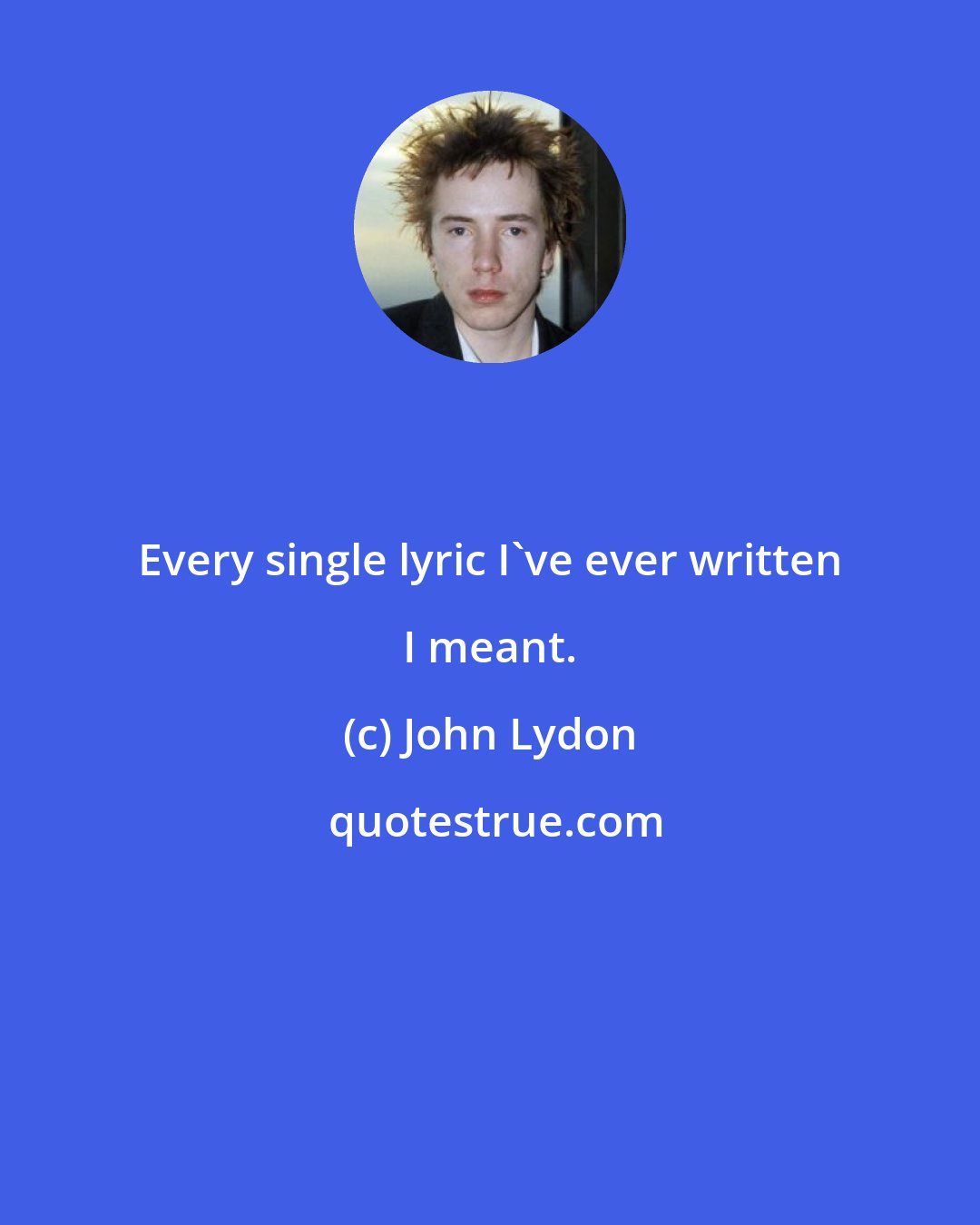 John Lydon: Every single lyric I've ever written I meant.