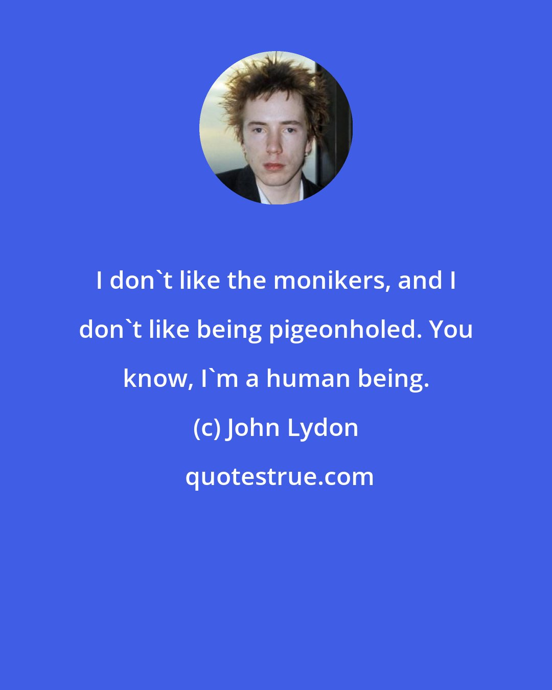 John Lydon: I don't like the monikers, and I don't like being pigeonholed. You know, I'm a human being.