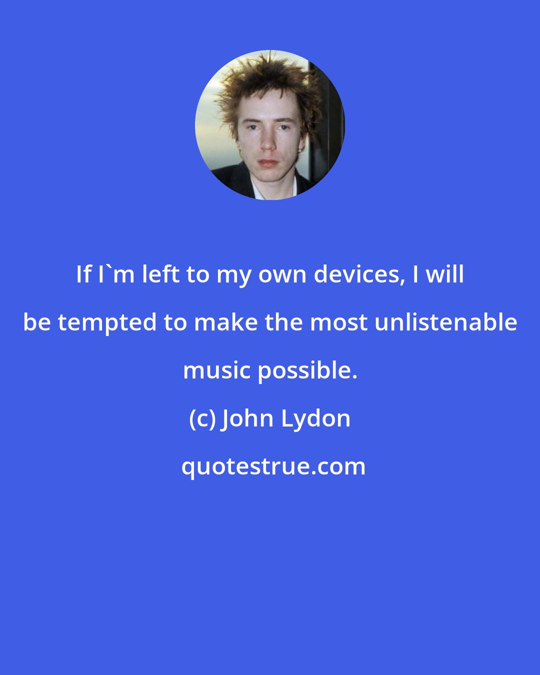 John Lydon: If I'm left to my own devices, I will be tempted to make the most unlistenable music possible.