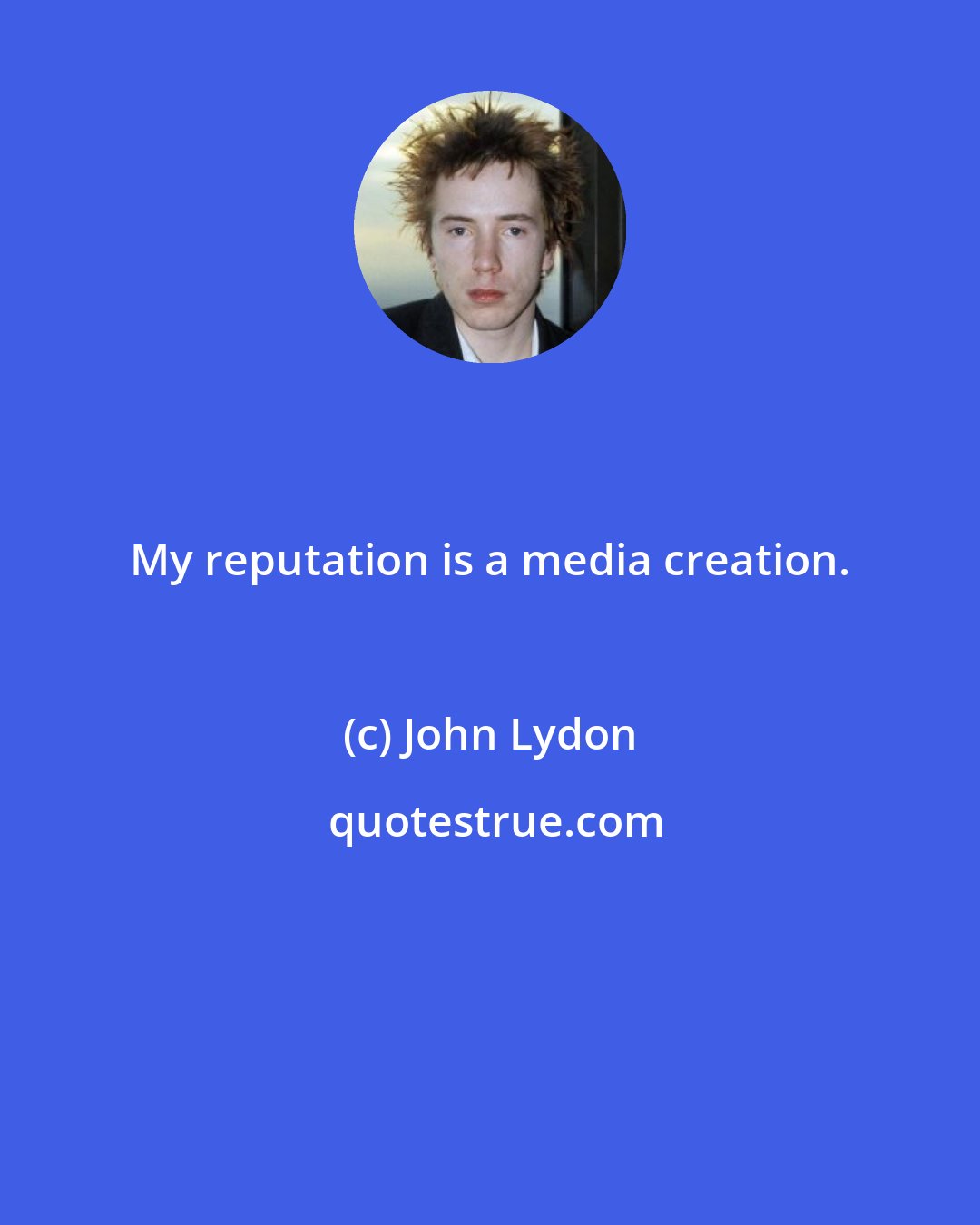 John Lydon: My reputation is a media creation.