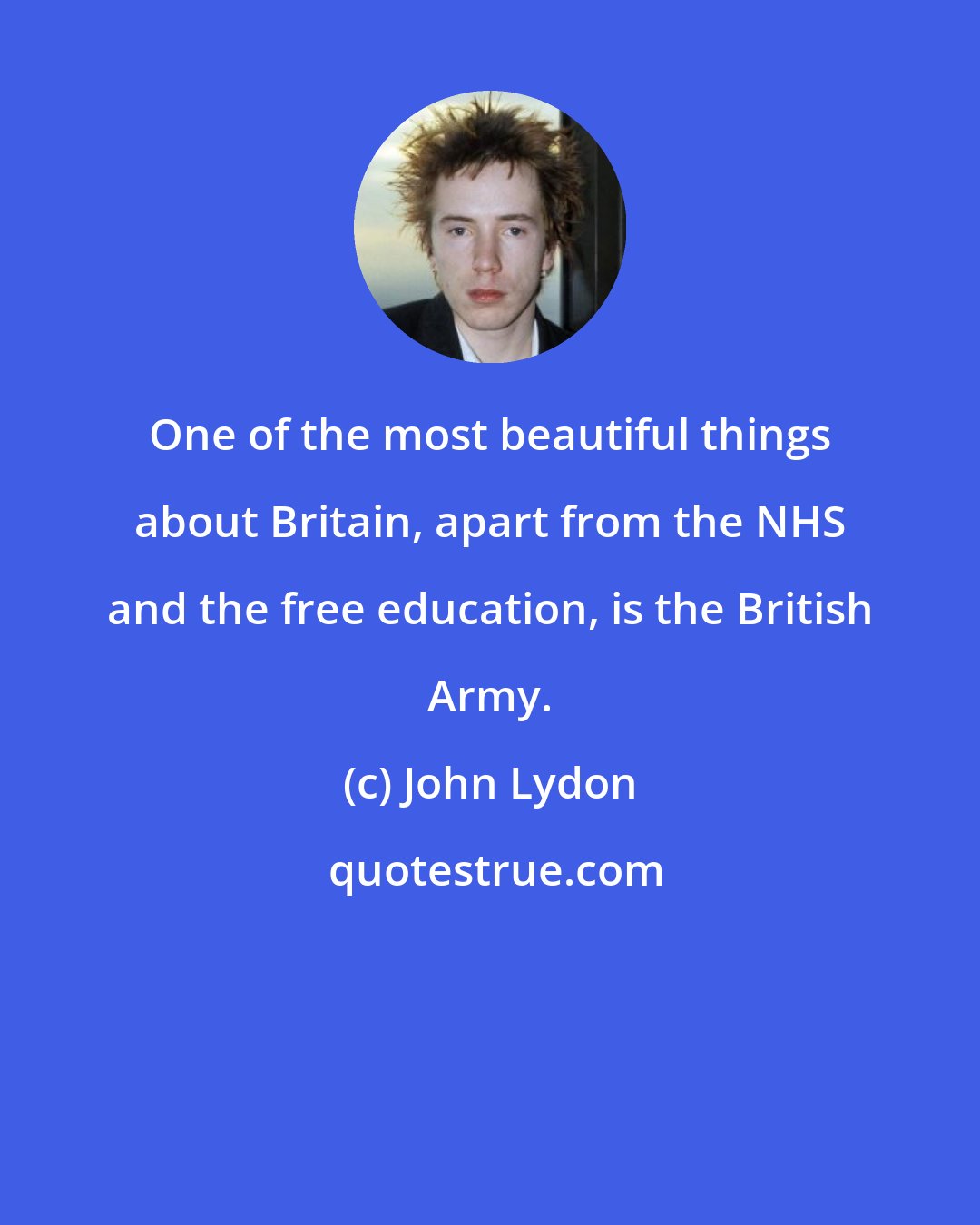 John Lydon: One of the most beautiful things about Britain, apart from the NHS and the free education, is the British Army.