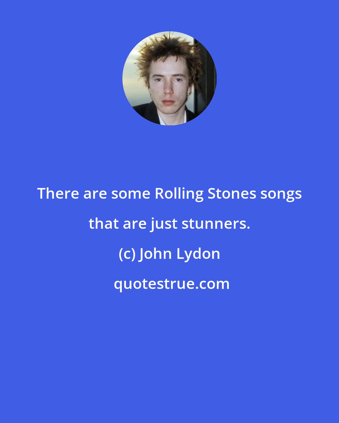 John Lydon: There are some Rolling Stones songs that are just stunners.