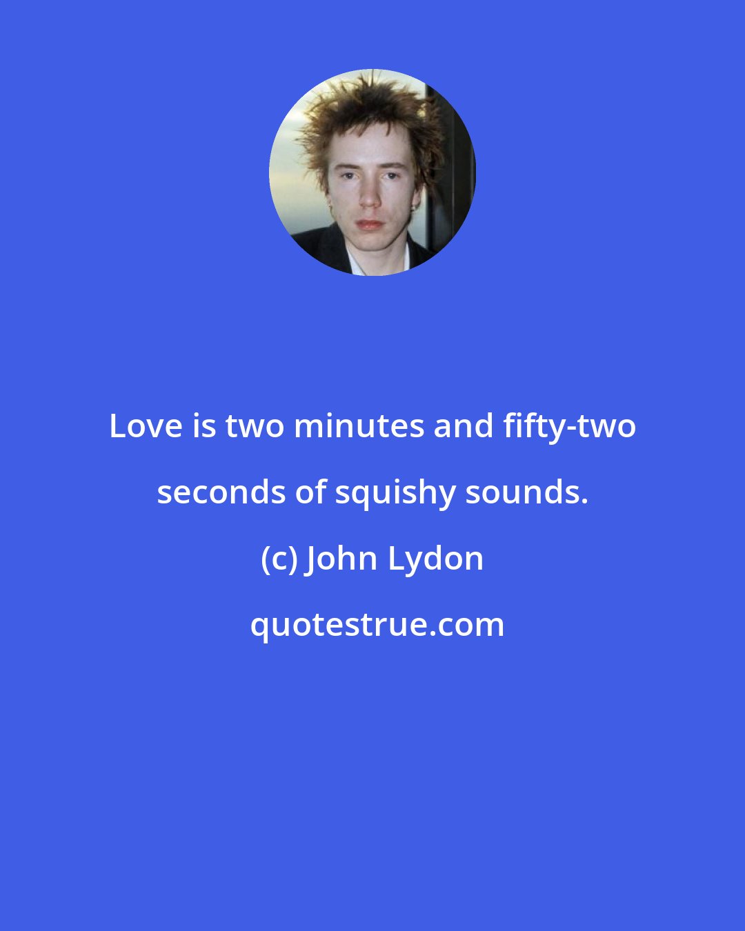 John Lydon: Love is two minutes and fifty-two seconds of squishy sounds.