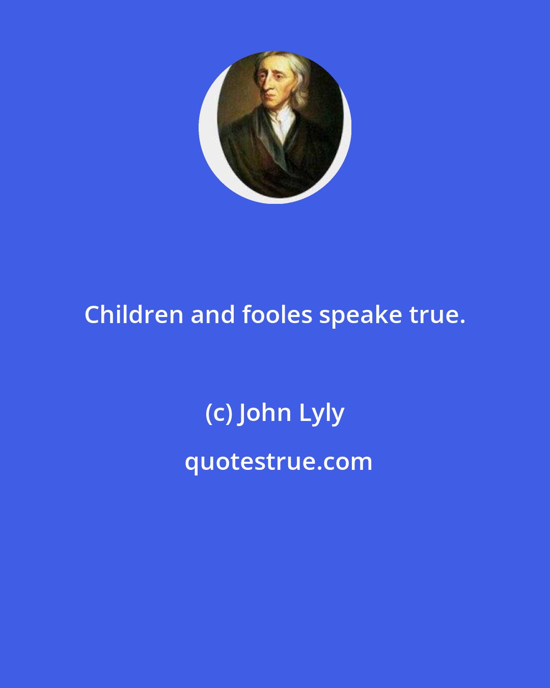 John Lyly: Children and fooles speake true.