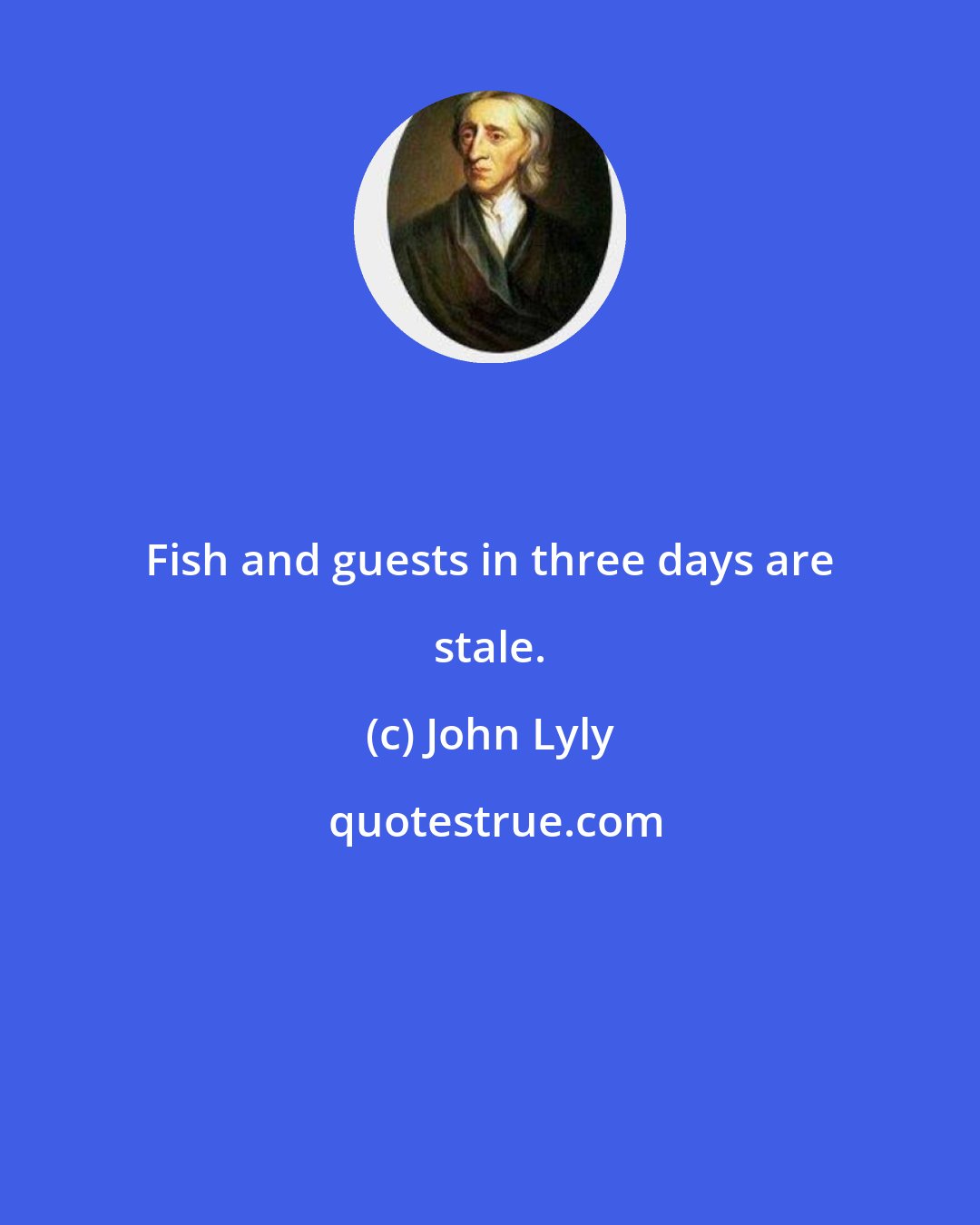 John Lyly: Fish and guests in three days are stale.