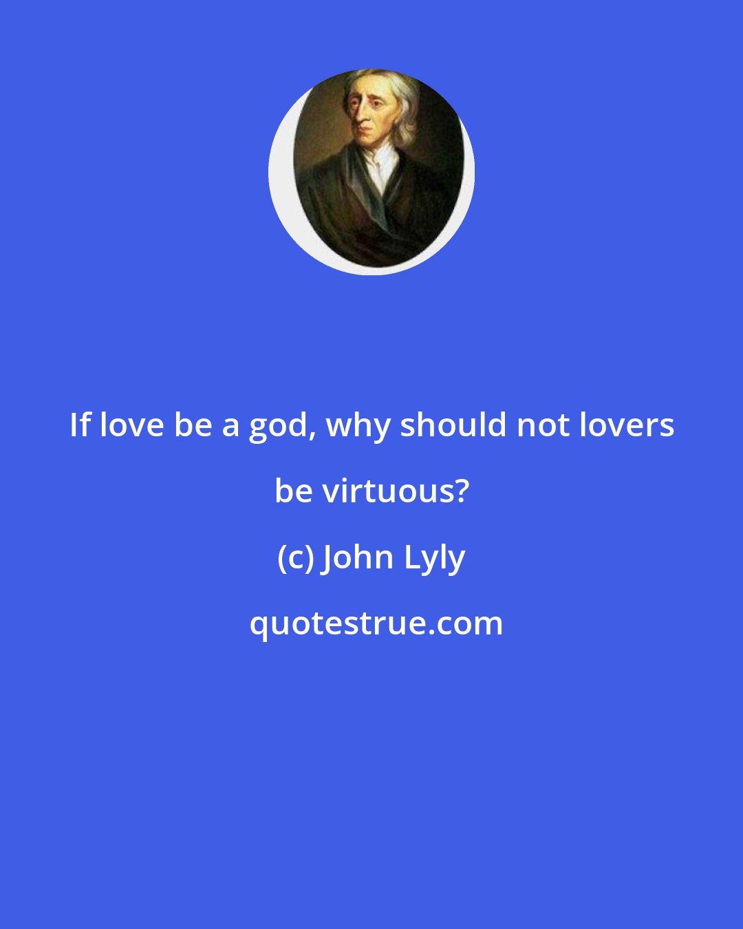 John Lyly: If love be a god, why should not lovers be virtuous?