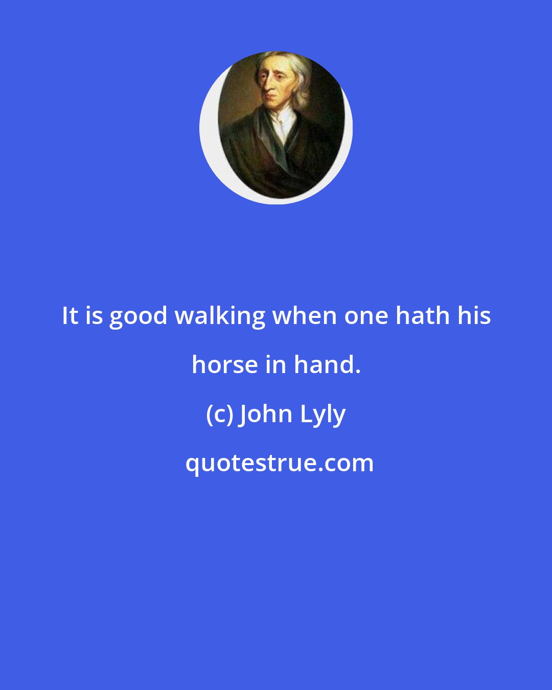 John Lyly: It is good walking when one hath his horse in hand.