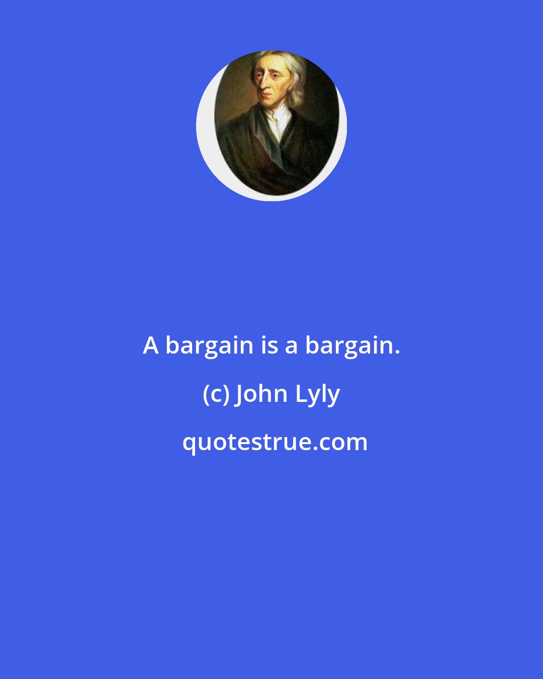 John Lyly: A bargain is a bargain.