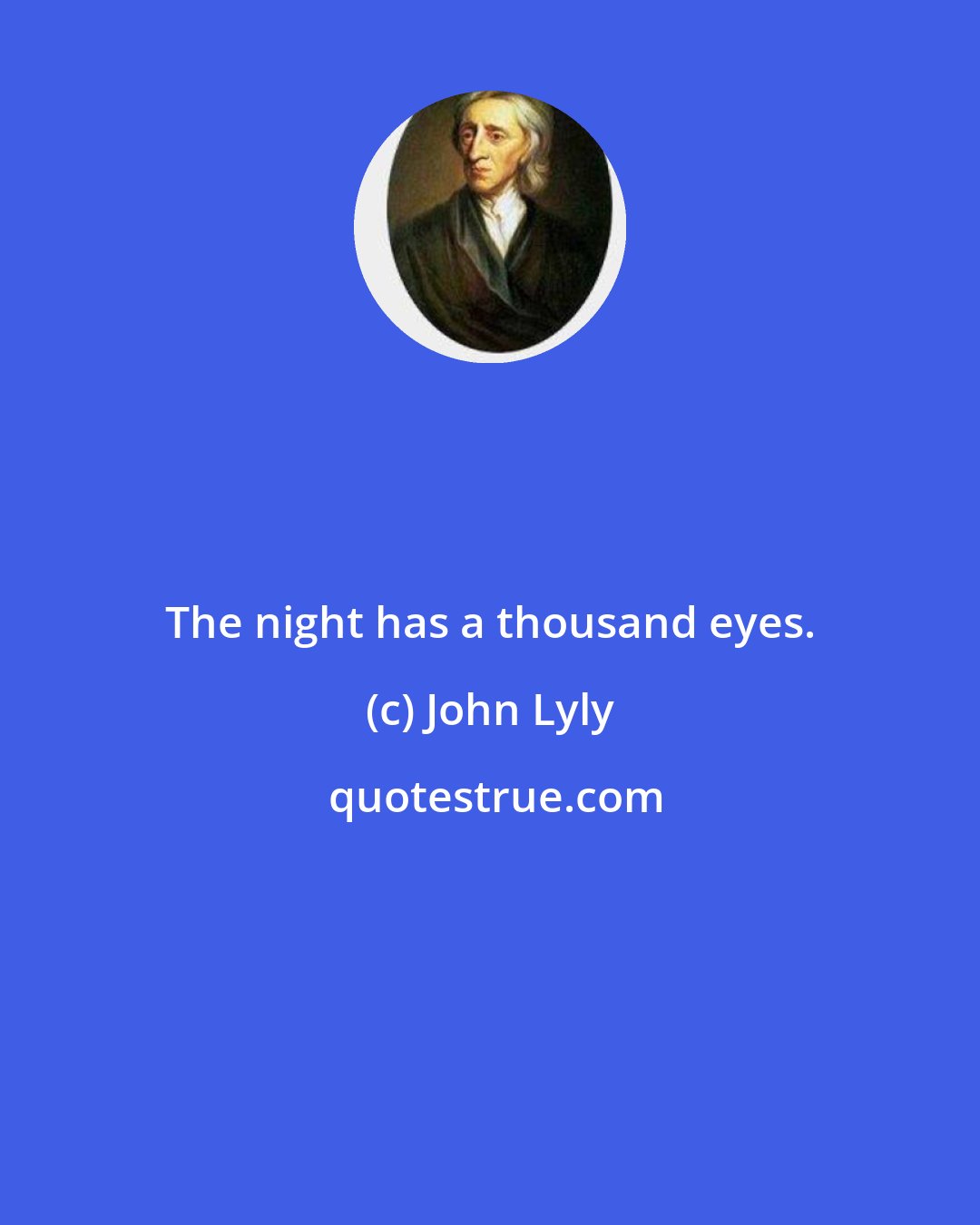 John Lyly: The night has a thousand eyes.