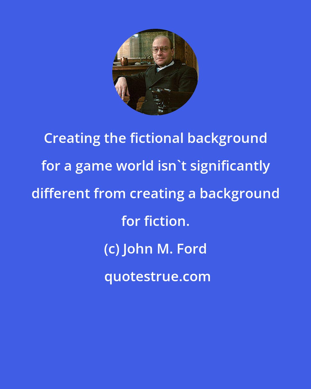 John M. Ford: Creating the fictional background for a game world isn't significantly different from creating a background for fiction.