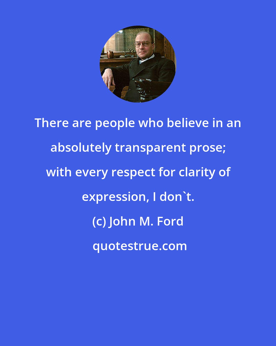 John M. Ford: There are people who believe in an absolutely transparent prose; with every respect for clarity of expression, I don't.