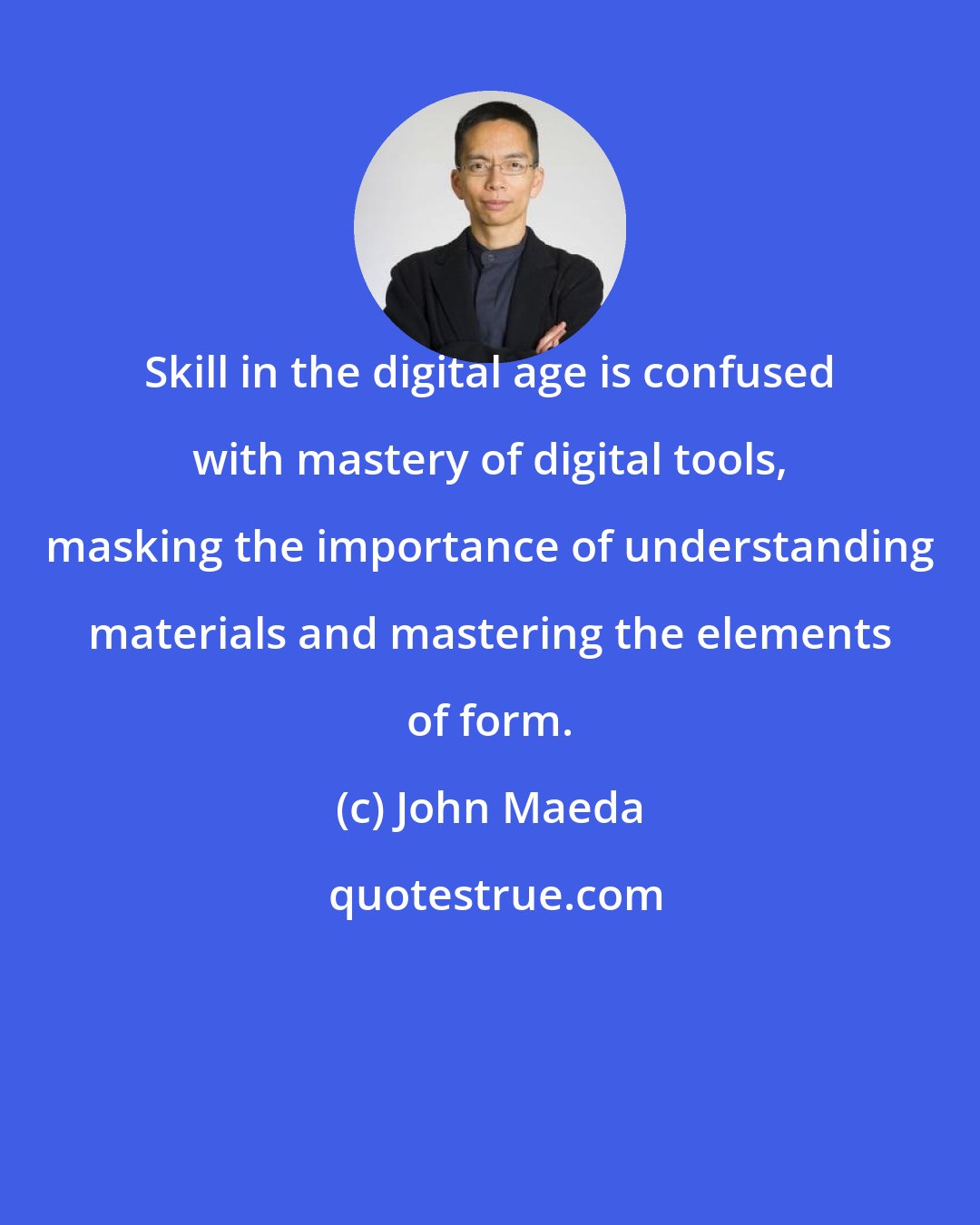 John Maeda: Skill in the digital age is confused with mastery of digital tools, masking the importance of understanding materials and mastering the elements of form.