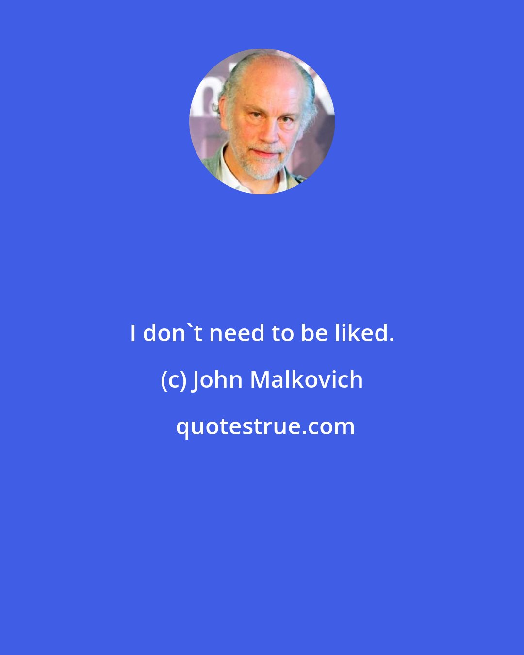 John Malkovich: I don't need to be liked.