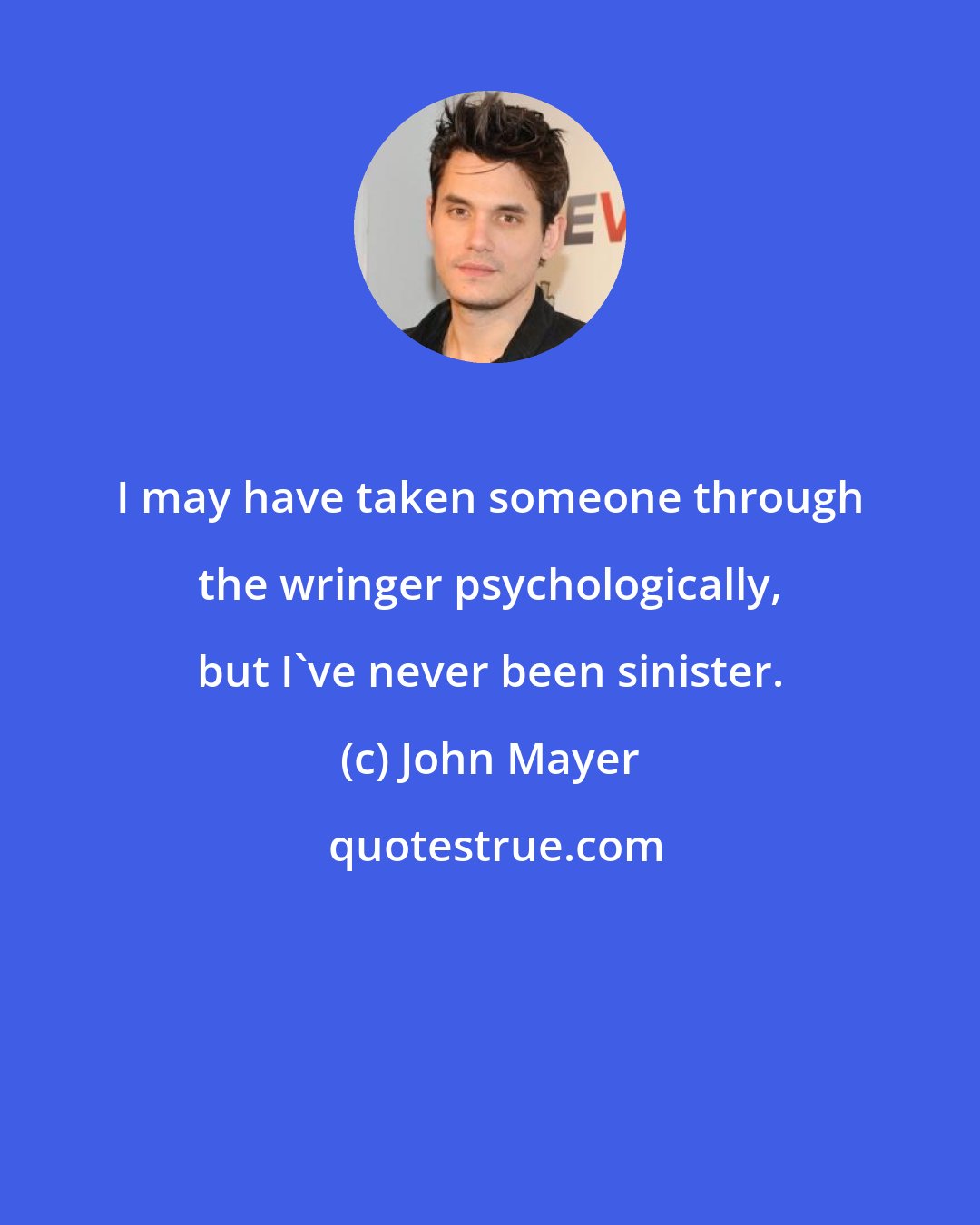 John Mayer: I may have taken someone through the wringer psychologically, but I've never been sinister.