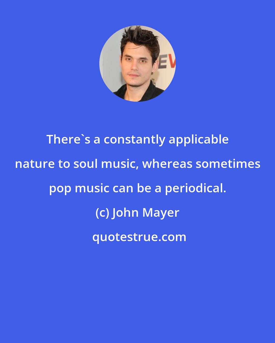 John Mayer: There's a constantly applicable nature to soul music, whereas sometimes pop music can be a periodical.