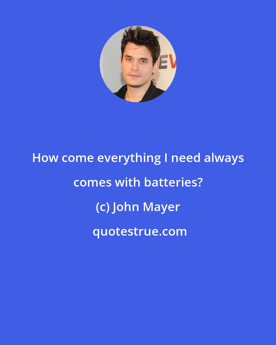 John Mayer: How come everything I need always comes with batteries?