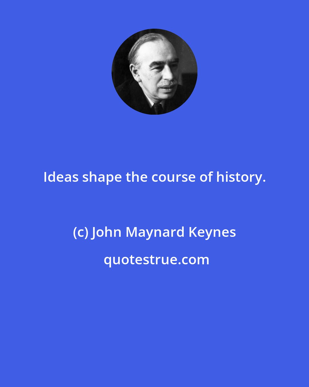 John Maynard Keynes: Ideas shape the course of history.