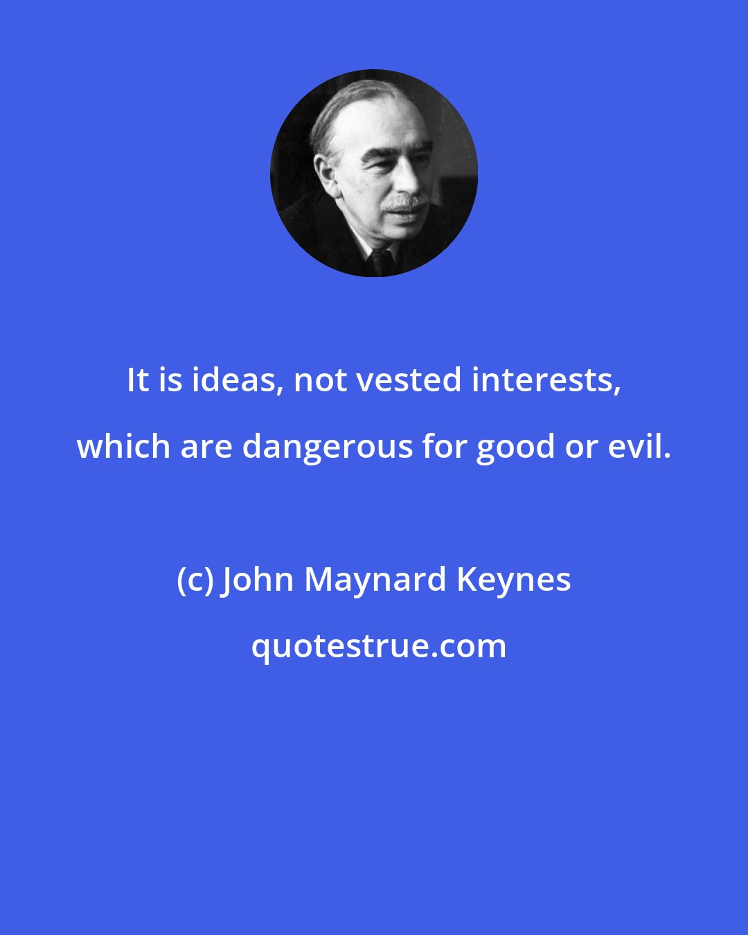 John Maynard Keynes: It is ideas, not vested interests, which are dangerous for good or evil.