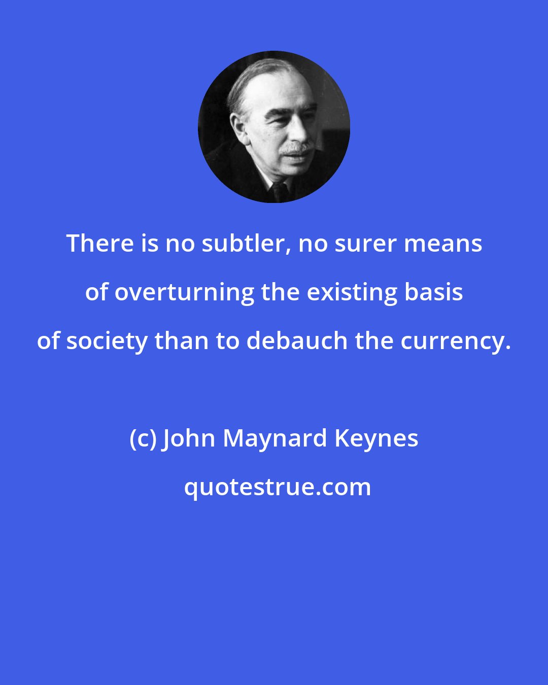 John Maynard Keynes: There is no subtler, no surer means of overturning the existing basis of society than to debauch the currency.