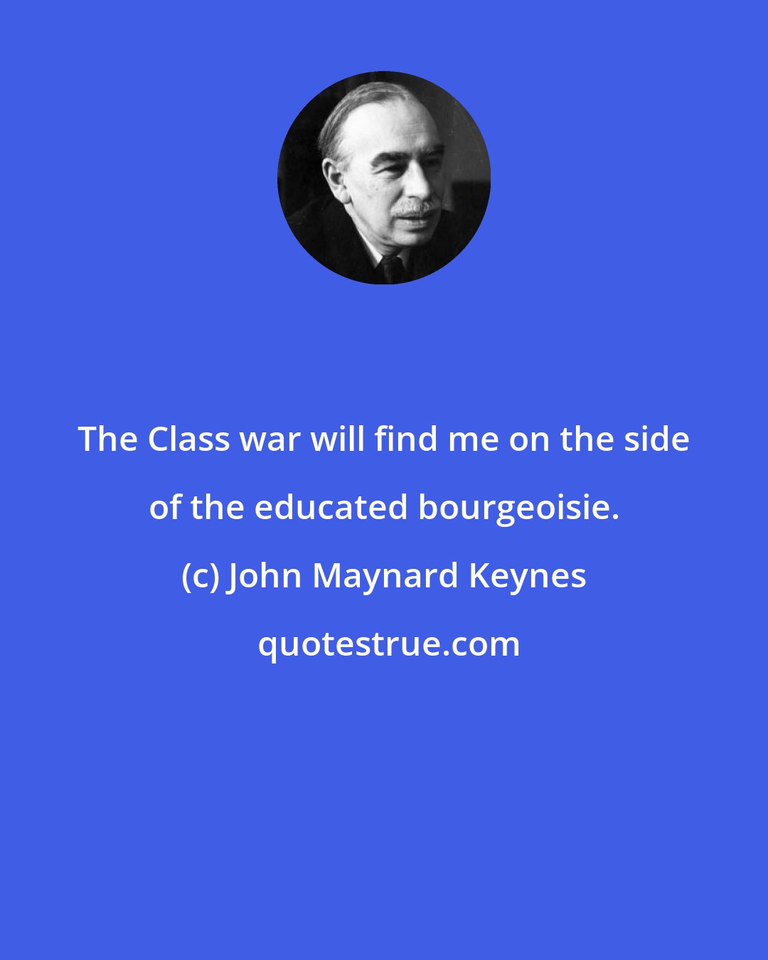 John Maynard Keynes: The Class war will find me on the side of the educated bourgeoisie.