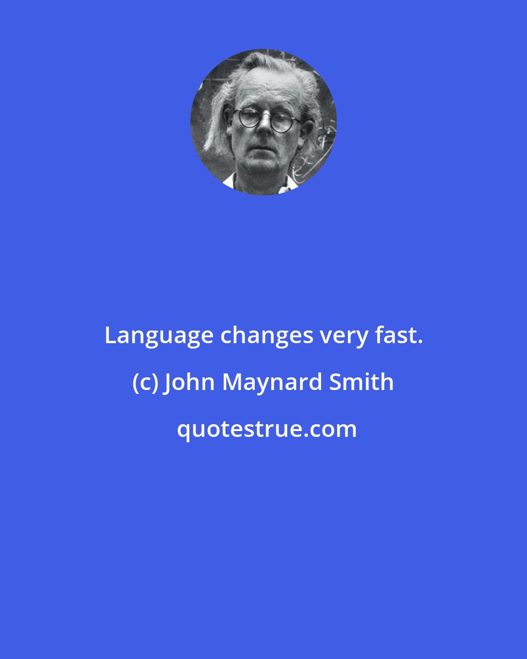 John Maynard Smith: Language changes very fast.