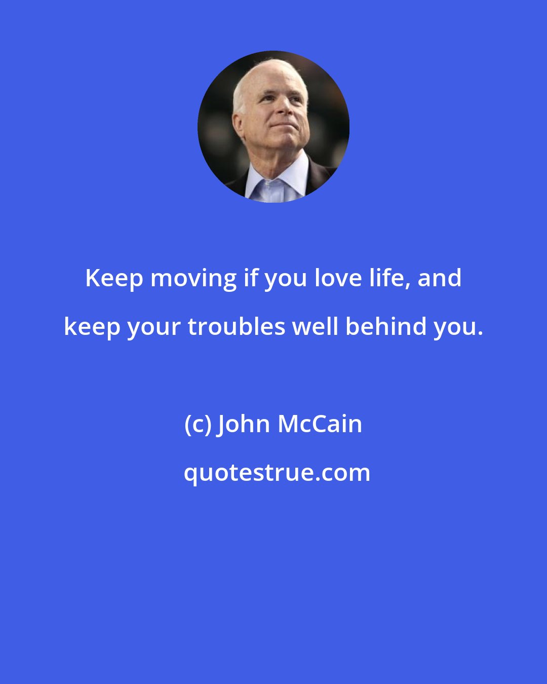 John McCain: Keep moving if you love life, and keep your troubles well behind you.