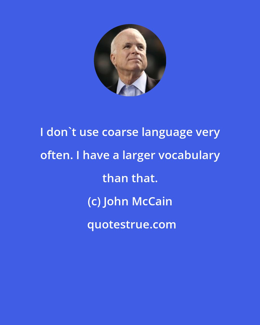 John McCain: I don't use coarse language very often. I have a larger vocabulary than that.