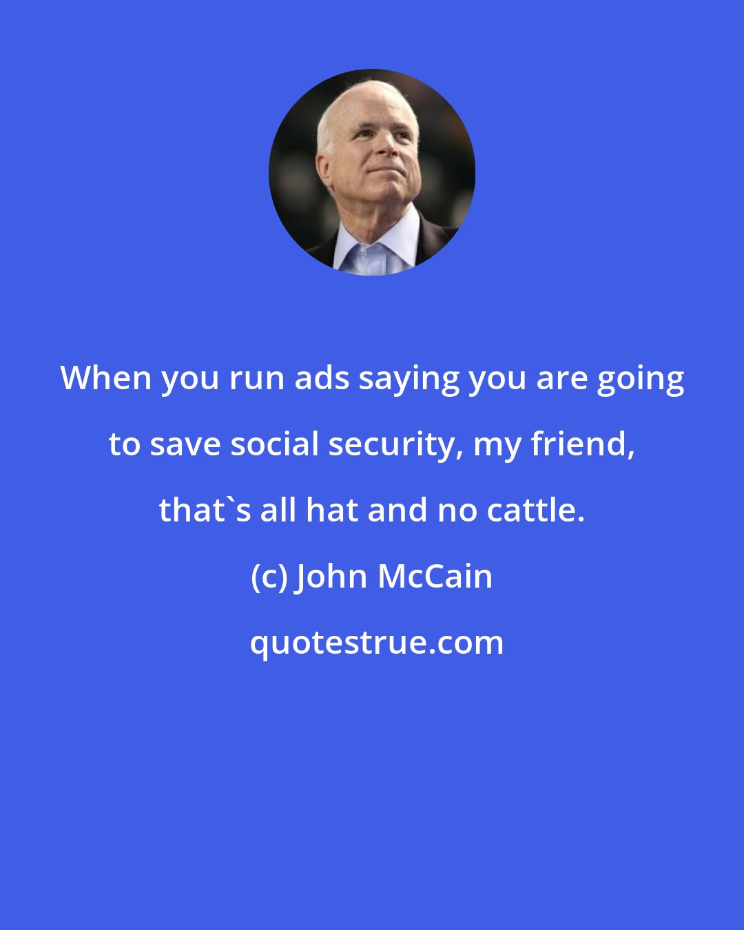 John McCain: When you run ads saying you are going to save social security, my friend, that's all hat and no cattle.