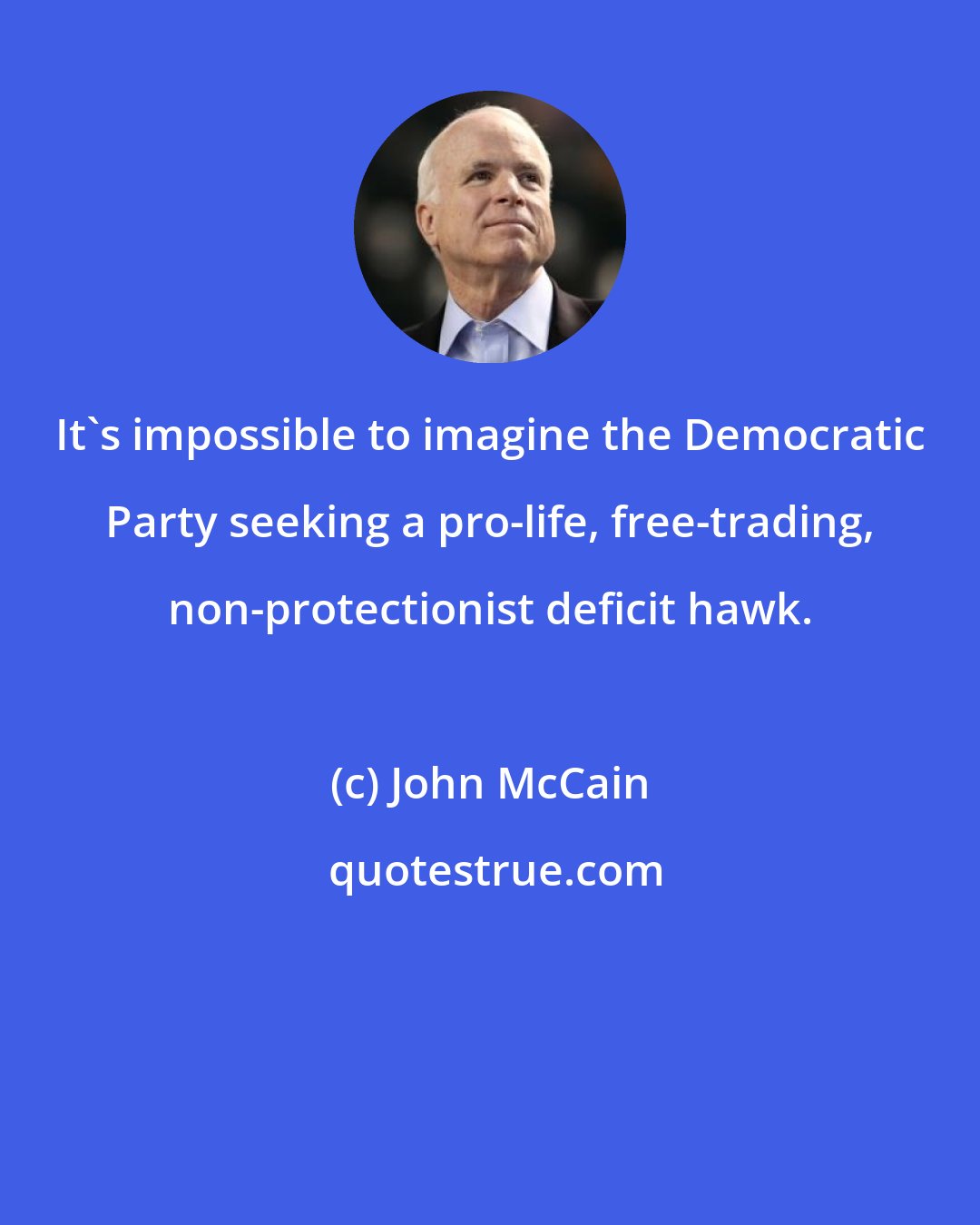 John McCain: It's impossible to imagine the Democratic Party seeking a pro-life, free-trading, non-protectionist deficit hawk.