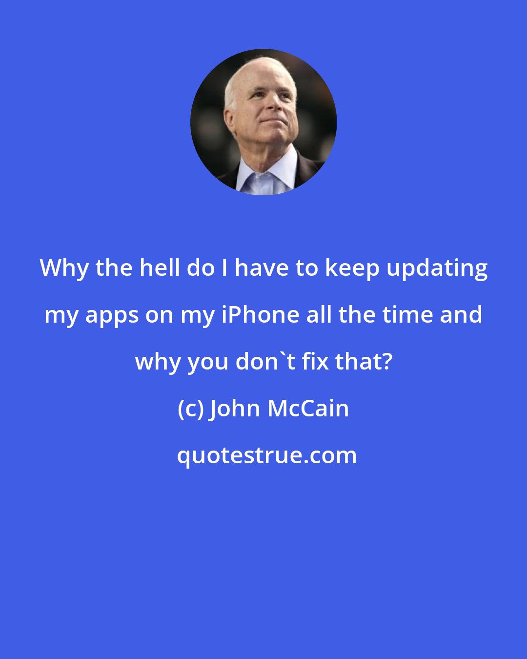 John McCain: Why the hell do I have to keep updating my apps on my iPhone all the time and why you don't fix that?