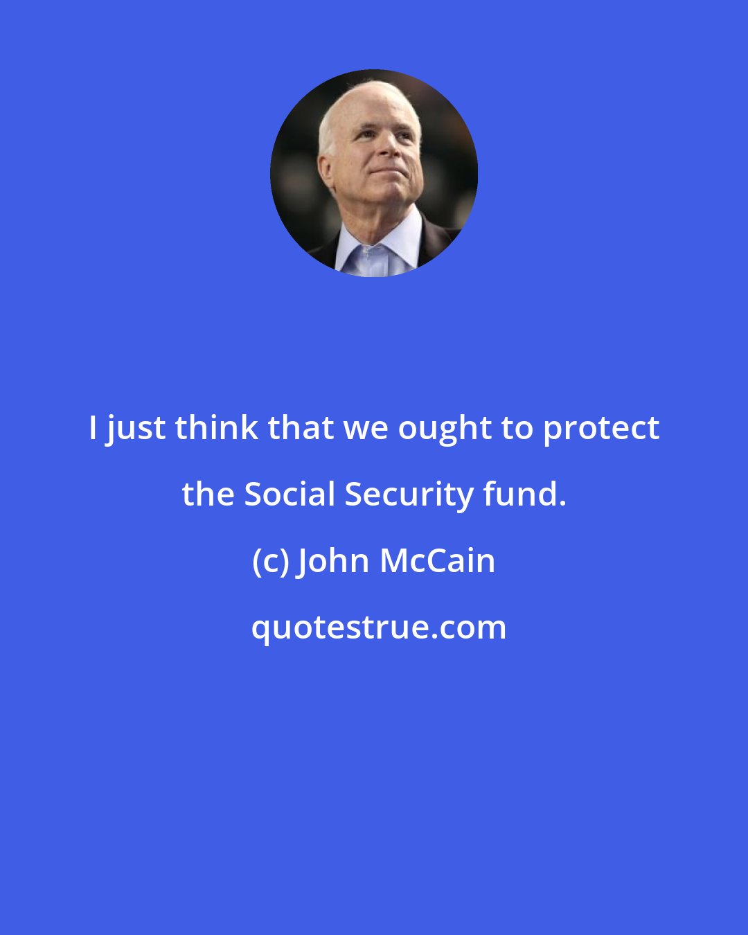 John McCain: I just think that we ought to protect the Social Security fund.