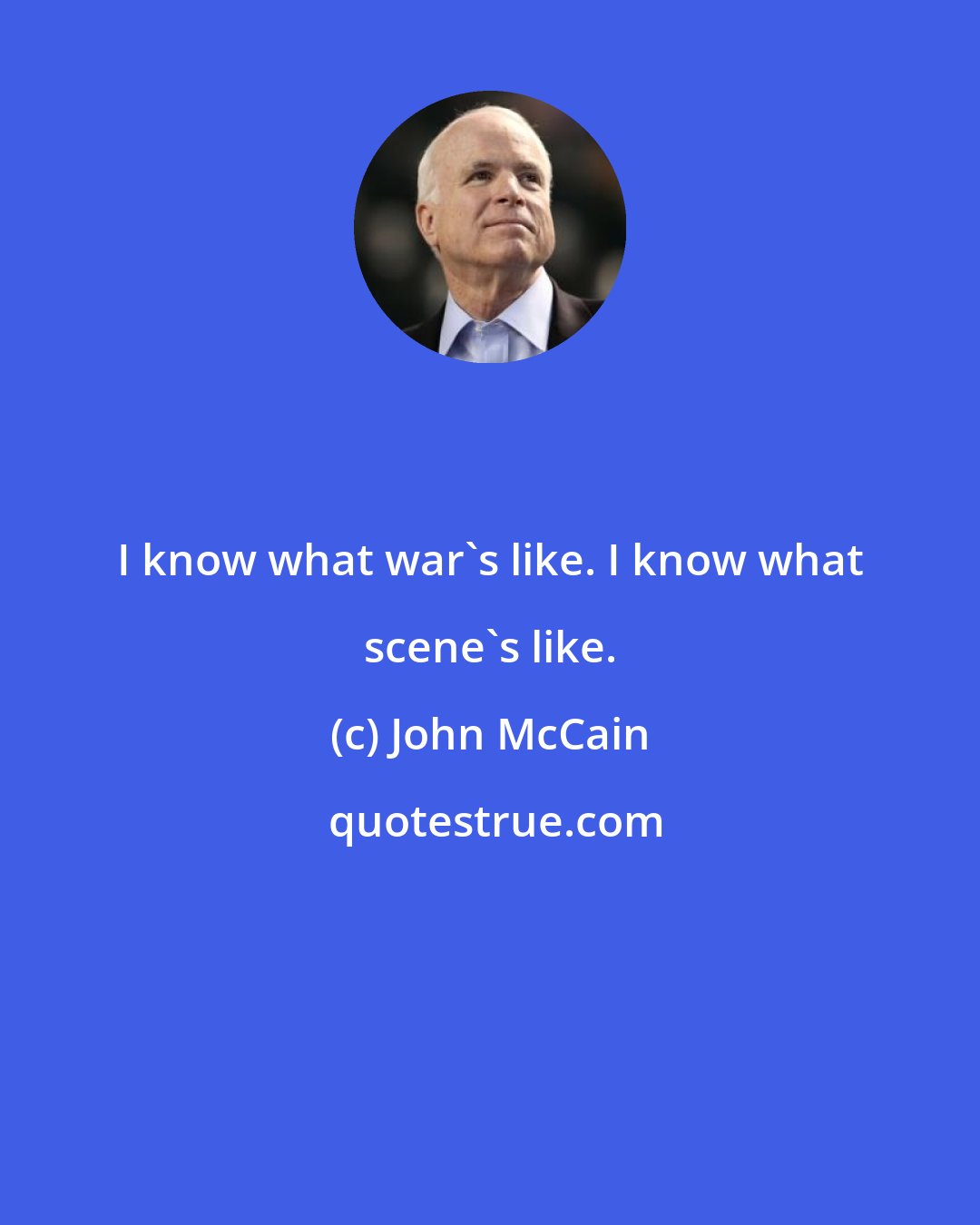 John McCain: I know what war's like. I know what scene's like.