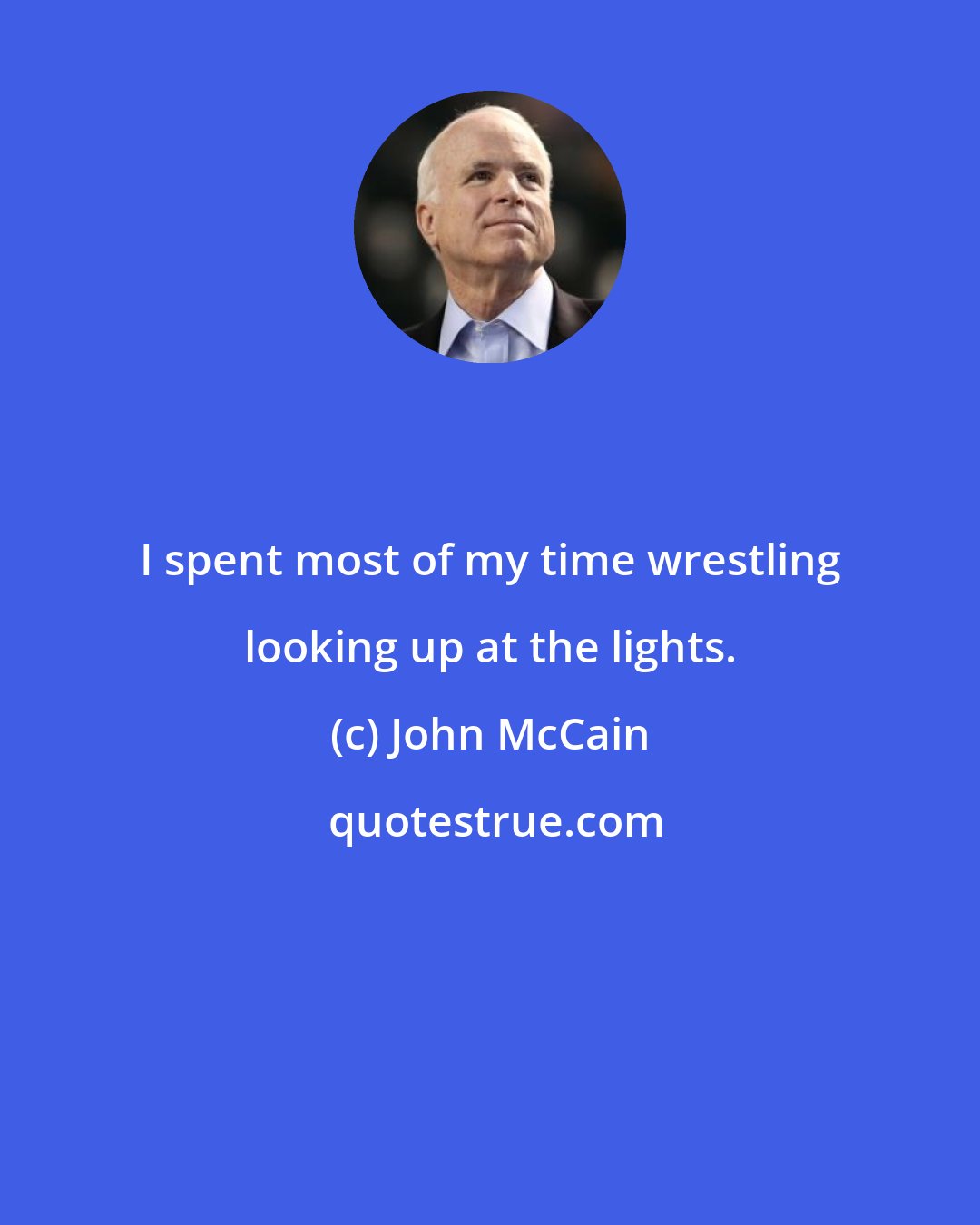 John McCain: I spent most of my time wrestling looking up at the lights.