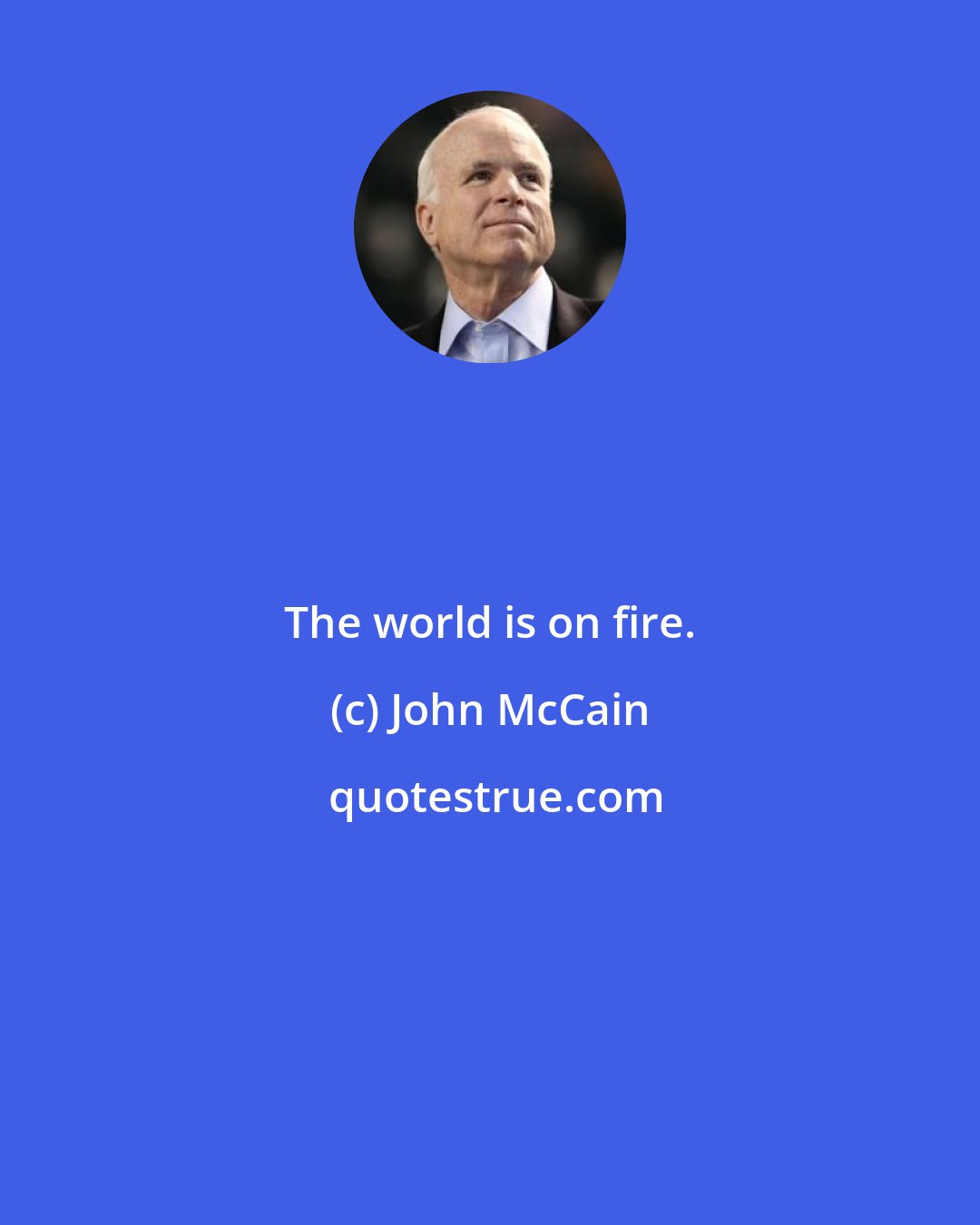 John McCain: The world is on fire.