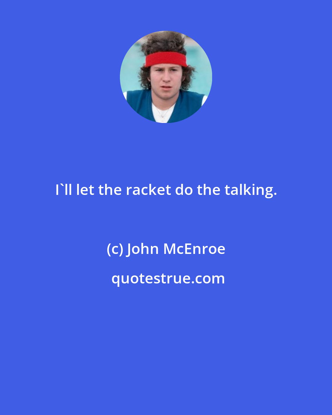 John McEnroe: I'll let the racket do the talking.