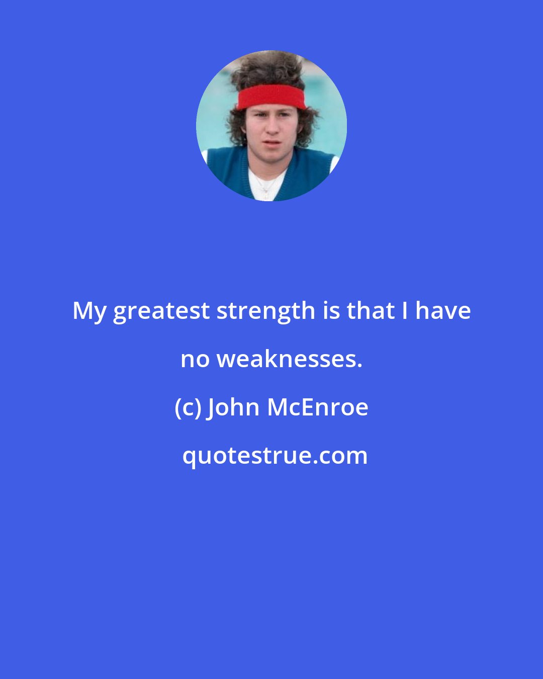 John McEnroe: My greatest strength is that I have no weaknesses.