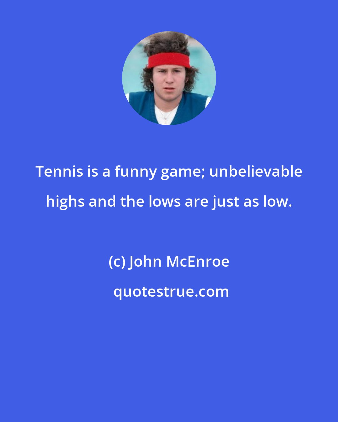 John McEnroe: Tennis is a funny game; unbelievable highs and the lows are just as low.