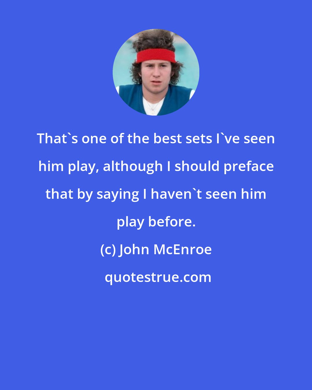 John McEnroe: That's one of the best sets I've seen him play, although I should preface that by saying I haven't seen him play before.