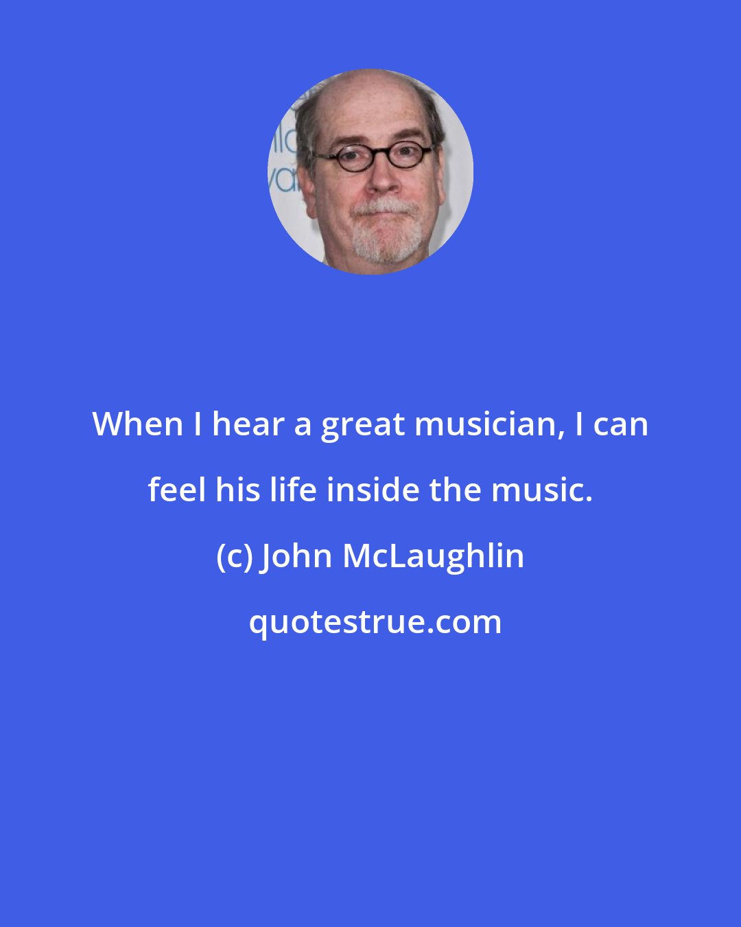 John McLaughlin: When I hear a great musician, I can feel his life inside the music.
