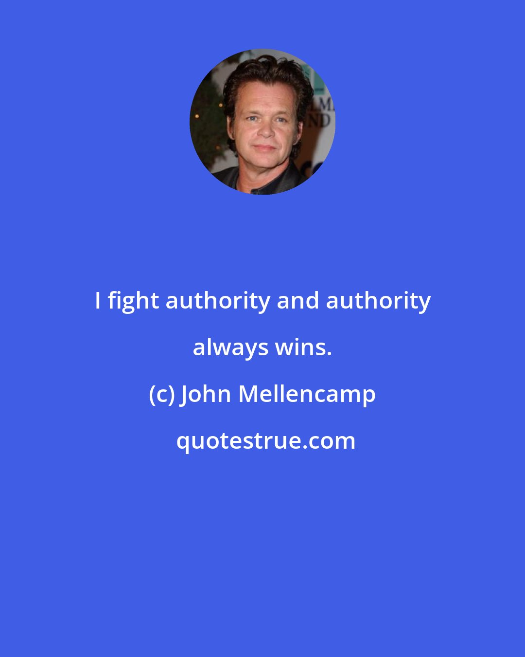 John Mellencamp: I fight authority and authority always wins.