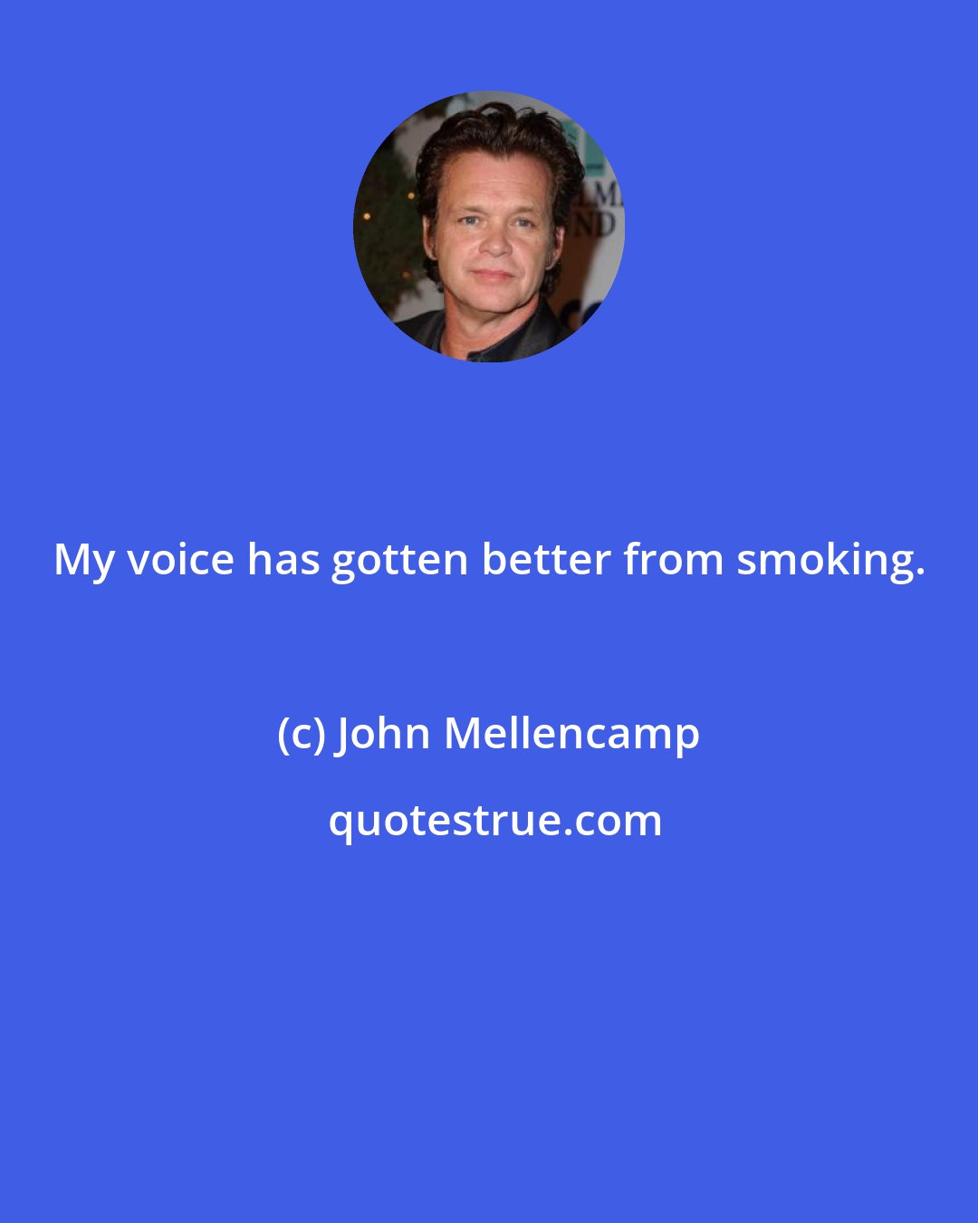 John Mellencamp: My voice has gotten better from smoking.