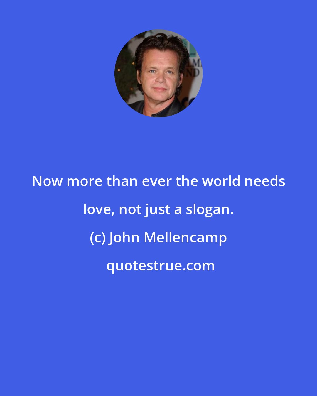 John Mellencamp: Now more than ever the world needs love, not just a slogan.