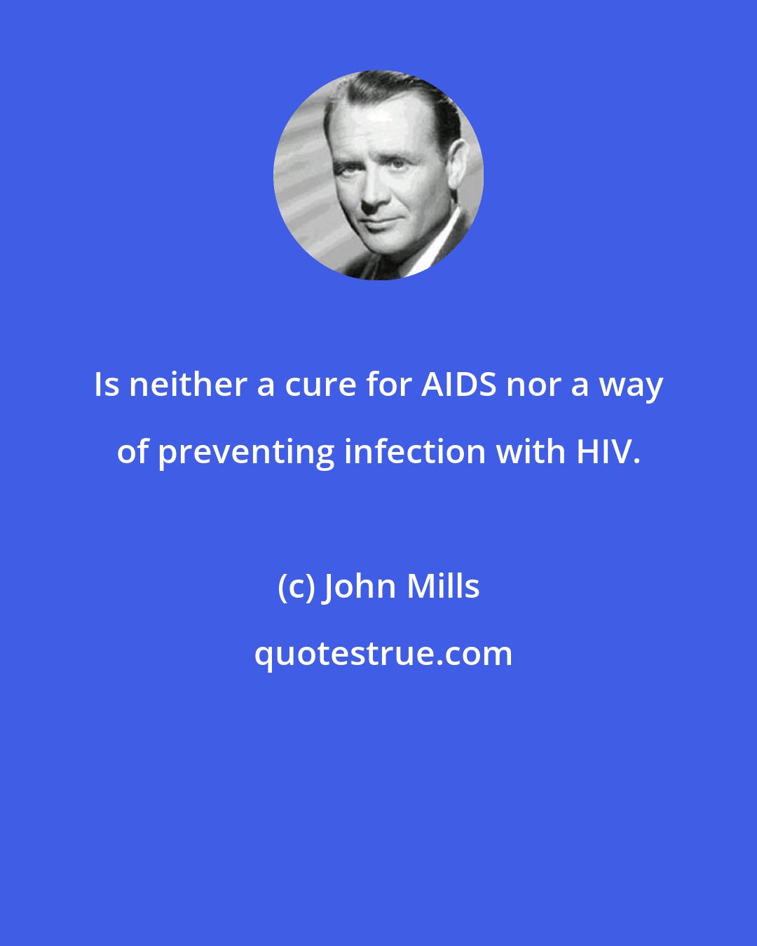 John Mills: Is neither a cure for AIDS nor a way of preventing infection with HIV.