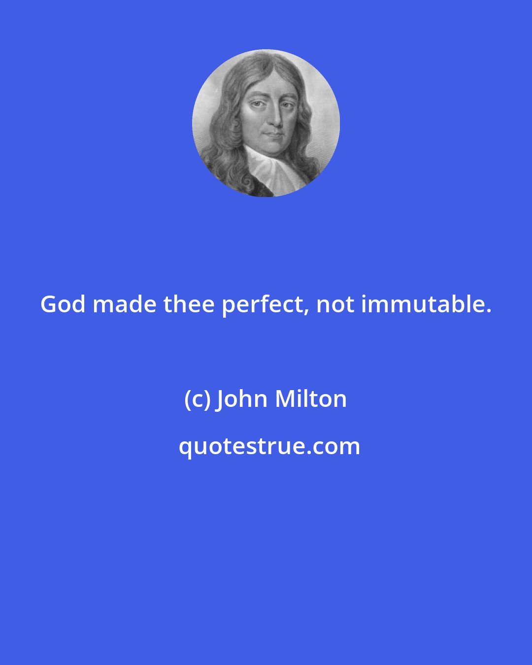 John Milton: God made thee perfect, not immutable.