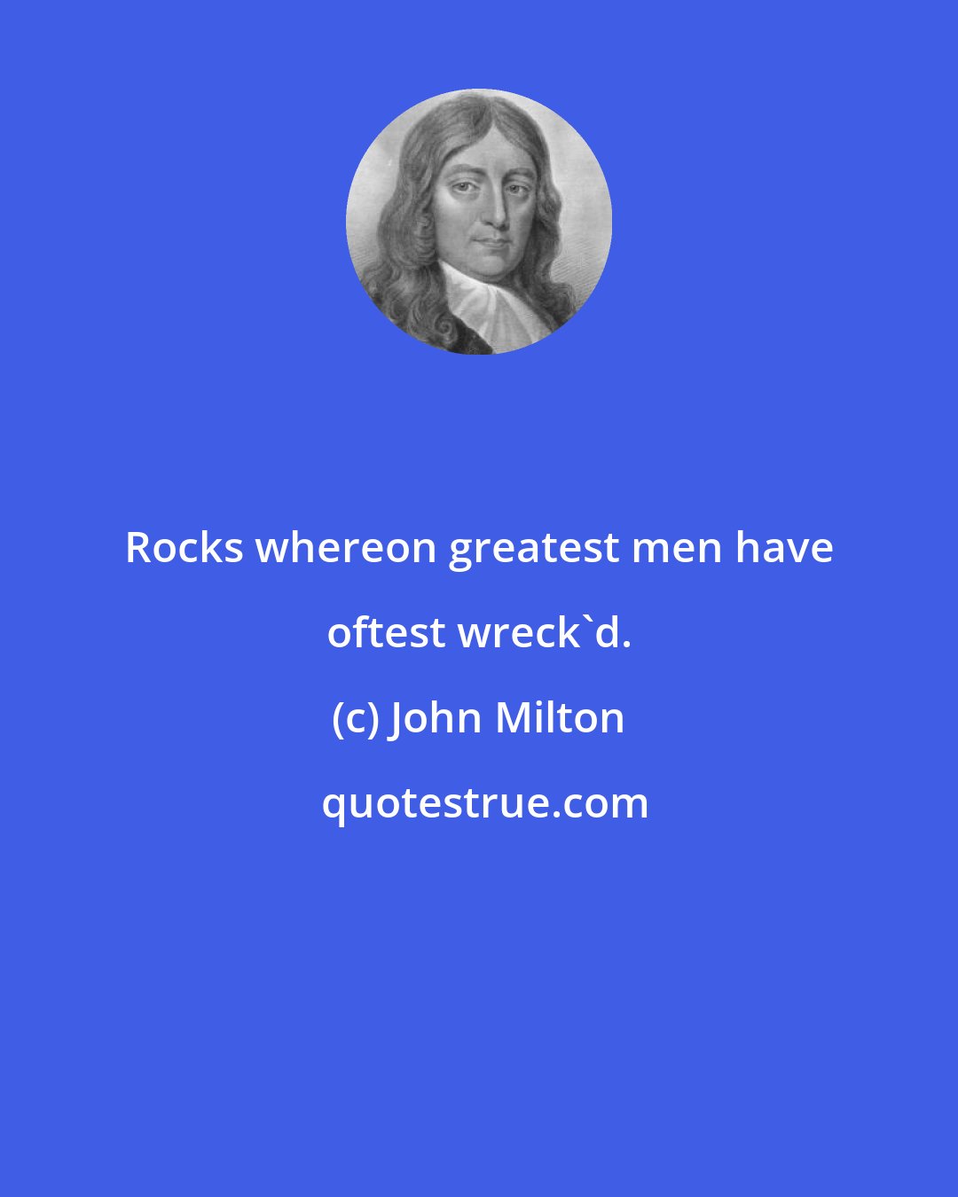 John Milton: Rocks whereon greatest men have oftest wreck'd.