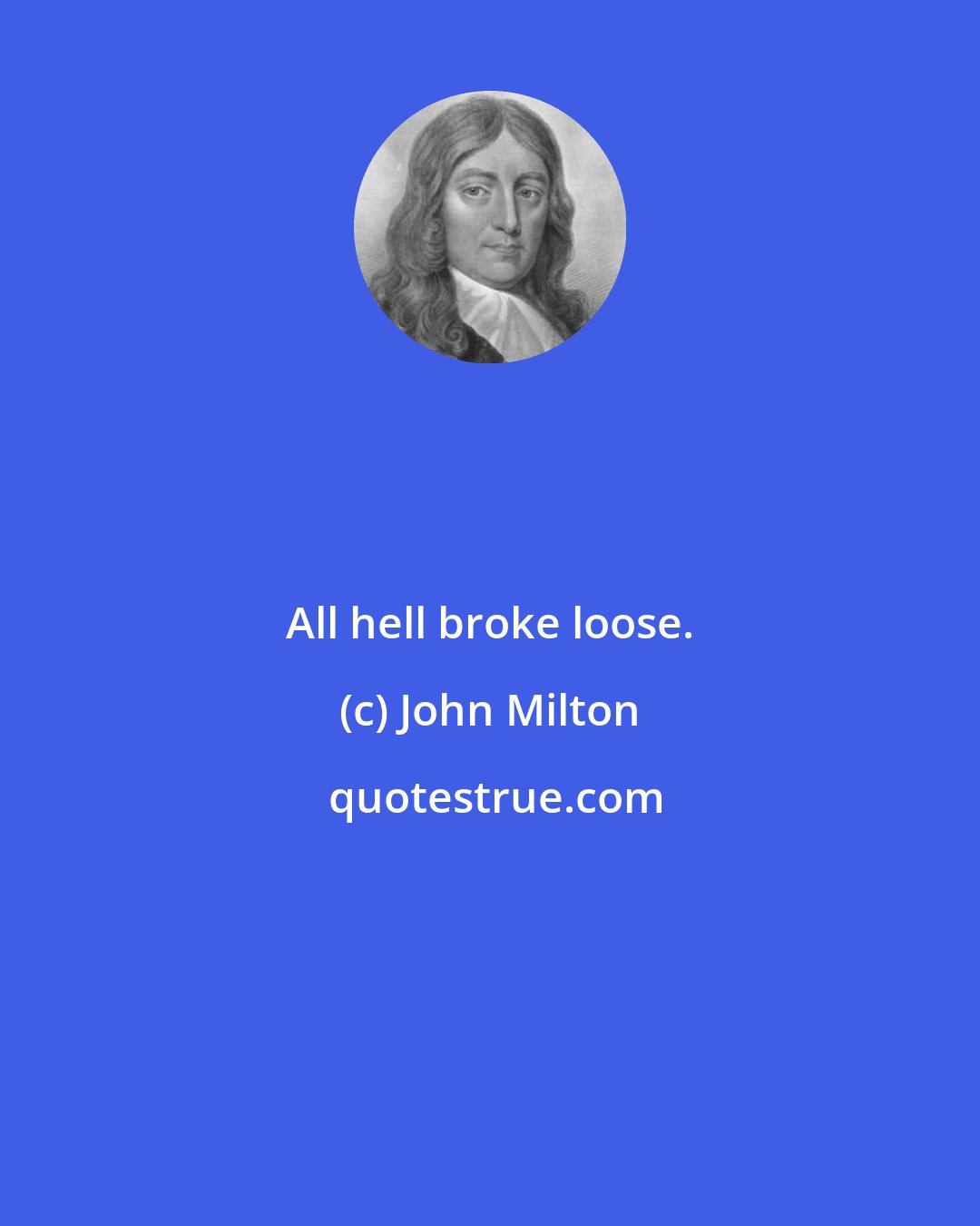 John Milton: All hell broke loose.