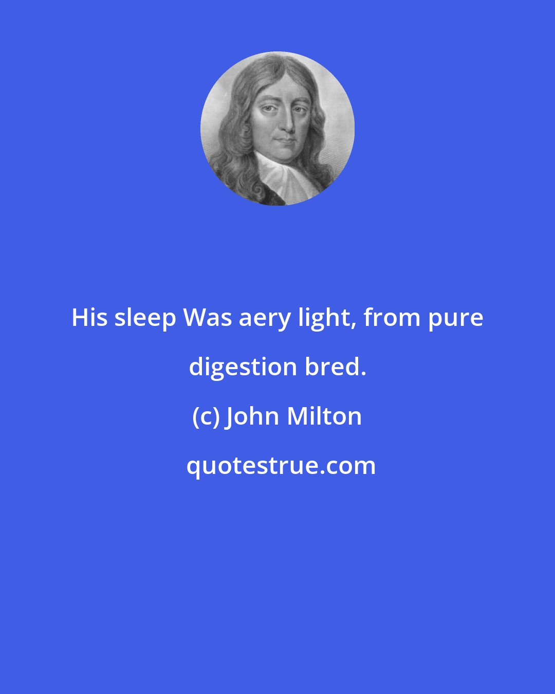 John Milton: His sleep Was aery light, from pure digestion bred.
